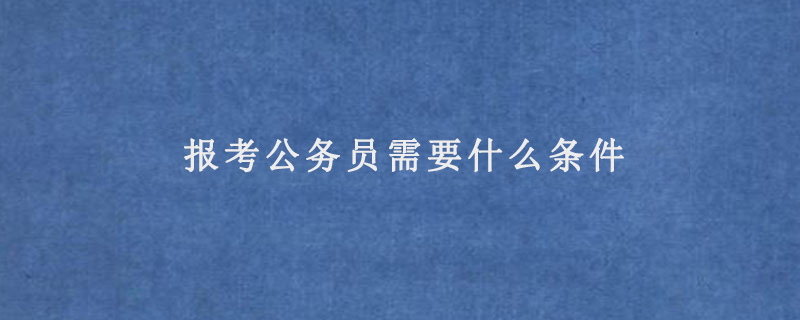 报考公务员需要什么条件