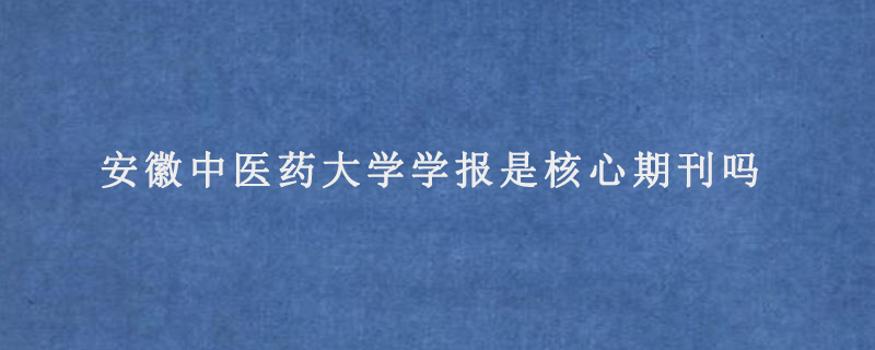 安徽中医药大学学报是核心期刊吗