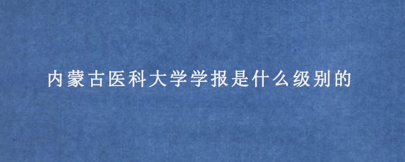 内蒙古医科大学学报是什么级别的