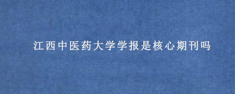 江西中医药大学学报是核心期刊吗