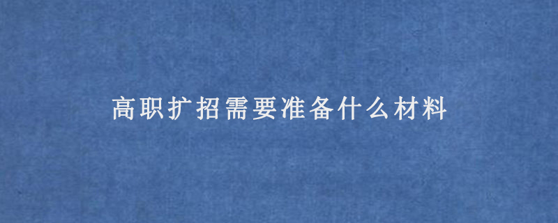 高职扩招需要准备什么材料