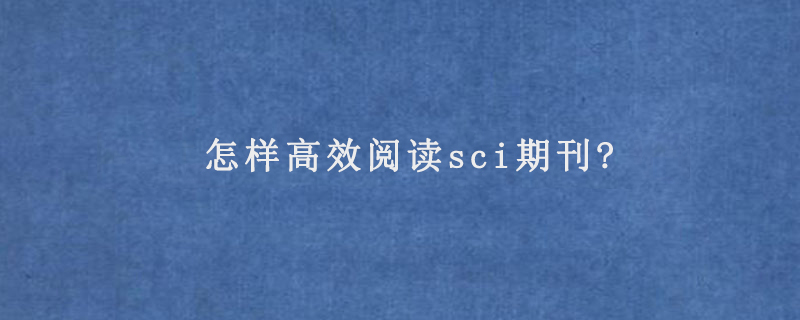 怎样高效阅读sci期刊?