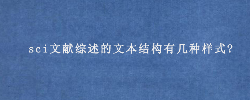 sci文献综述的文本结构有几种样式?