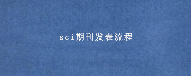 sci期刊发表流程(具体过程是什么)