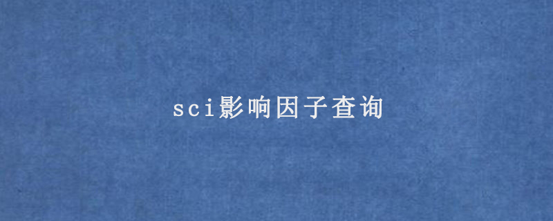 sci影响因子查询(查询方法汇总)