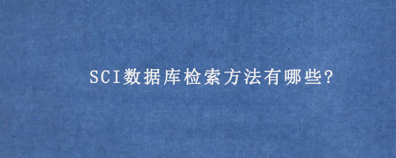 SCI数据库检索方法有哪些?