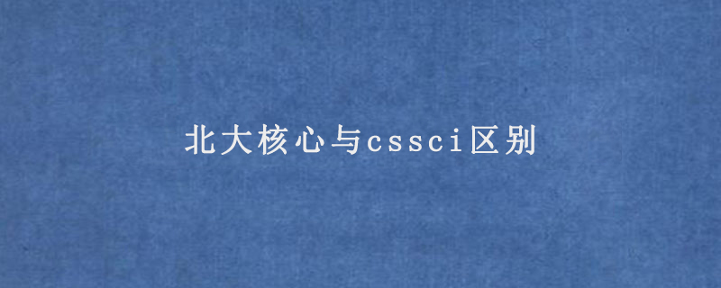 北大核心与cssci区别