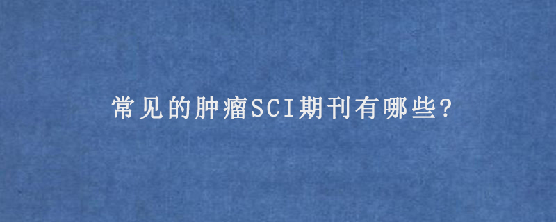 常见的肿瘤SCI期刊有哪些?