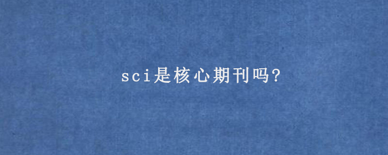 sci是核心期刊吗?