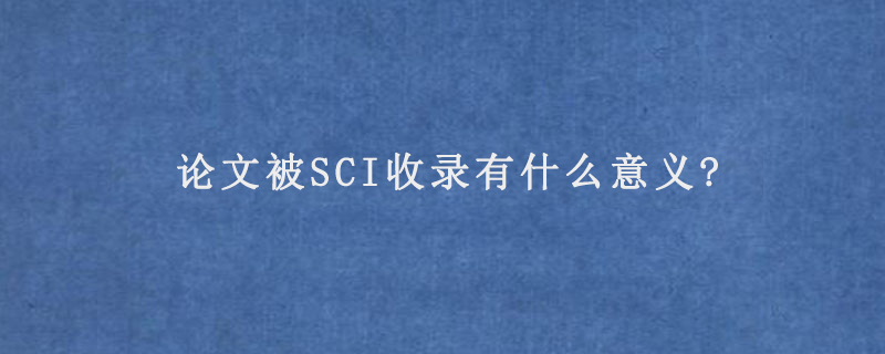 论文被SCI收录有什么意义?