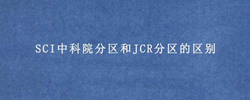 SCI中科院分区和JCR分区的区别