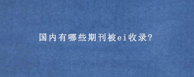 国内有哪些期刊被ei收录?