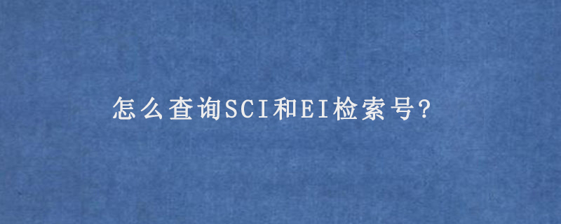 怎么查询SCI和EI检索号?