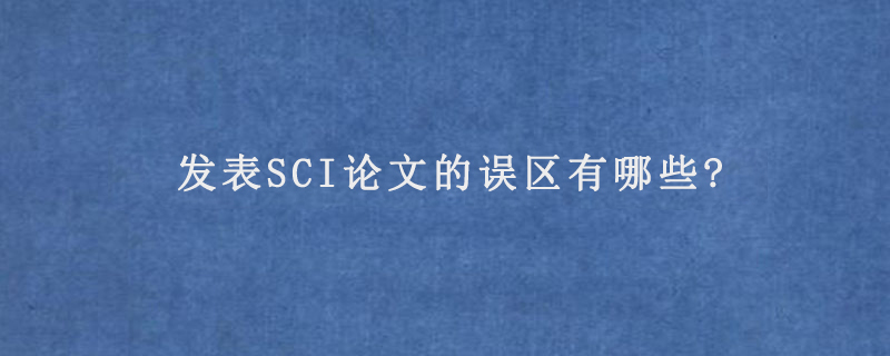 发表SCI论文的误区有哪些?