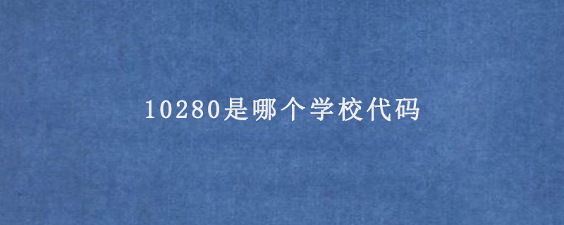 10280是哪个学校代码