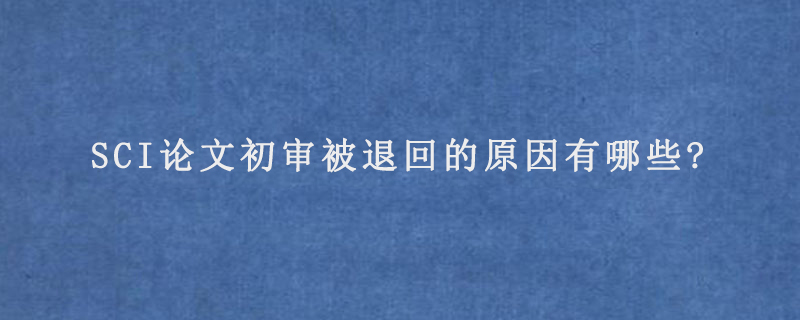 SCI论文初审被退回的原因有哪些?