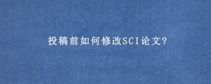 投稿前如何修改SCI论文?