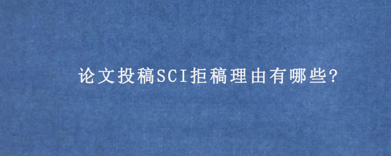 论文投稿SCI拒稿理由有哪些?