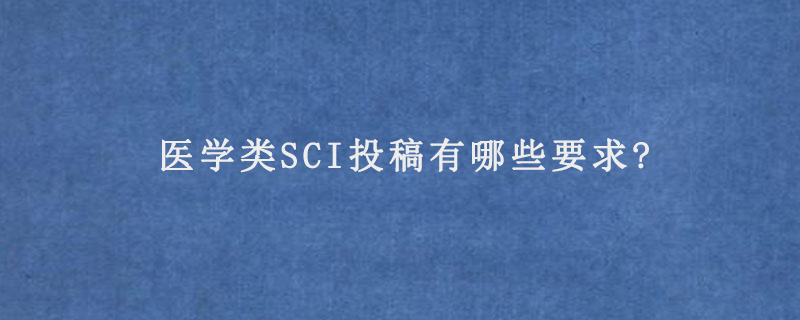 医学类SCI投稿有哪些要求?