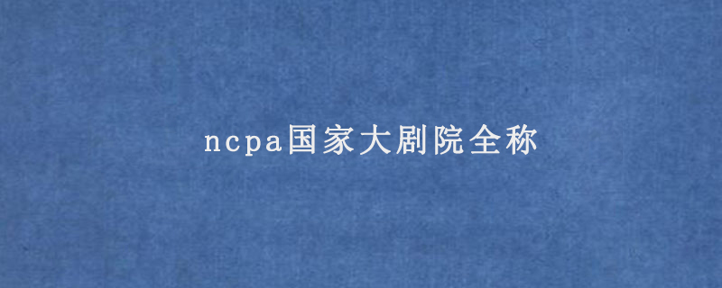 ncpa国家大剧院全称