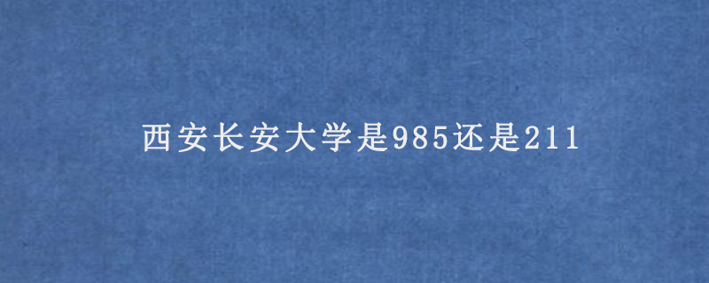 西安长安大学是985还是211