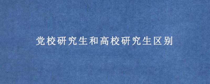 党校研究生和高校研究生区别