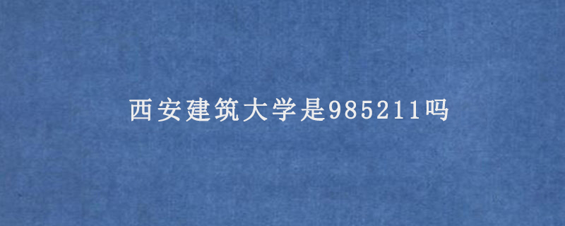 西安建筑大学是985211吗