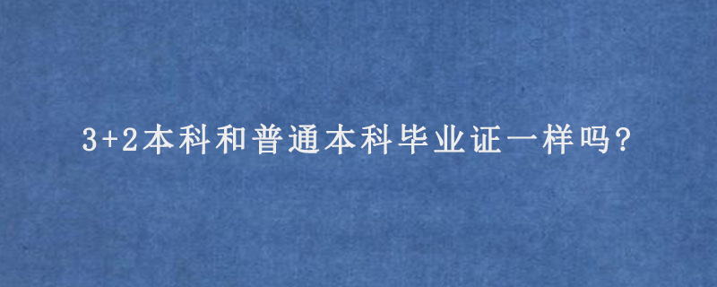 3+2本科和普通本科毕业证一样吗?