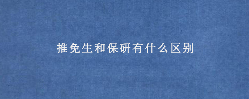 推免生和保研有什么区别（推免生和保研哪里不一样）