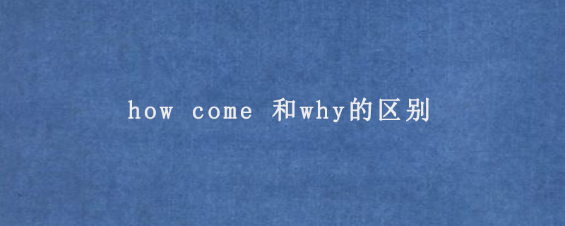 how come 和why的区别