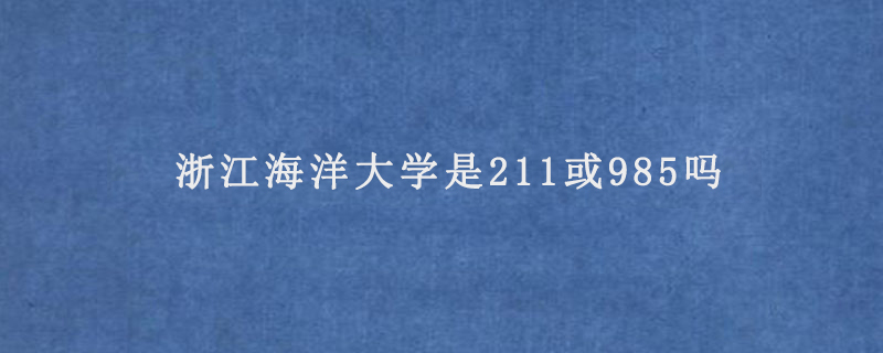 浙江海洋大学是211或985吗