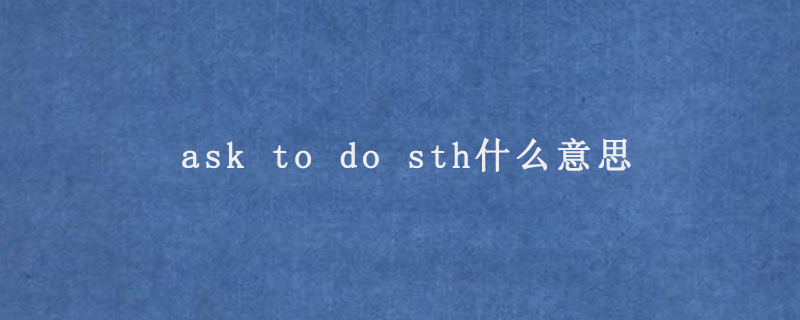 ask to do sth什么意思