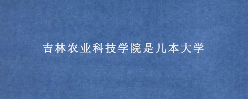 吉林农业科技学院是几本大学