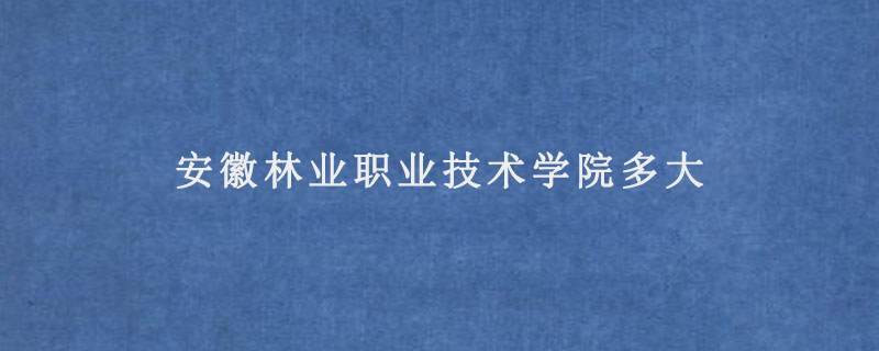 安徽林业职业技术学院多大