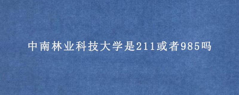 中南林业科技大学是211或者985吗