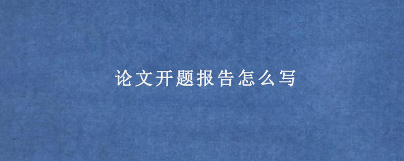 论文开题报告怎么写(论文开题报告怎么写模板)