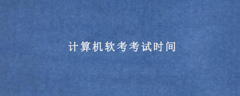 计算机软考考试时间(软考时间2022年)