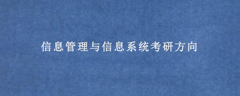 信息管理与信息系统考研方向(信息管理与信息系统考研方向选择)