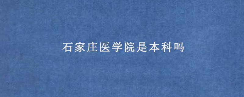 石家庄医学院是本科吗