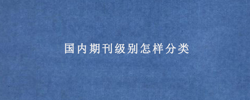 国内期刊级别怎样分类