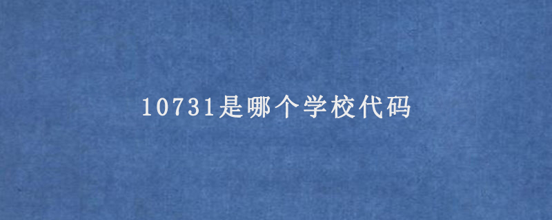 10731是哪个学校代码