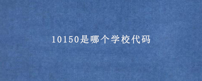 10150是哪个学校代码