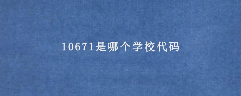 10671是哪个学校代码