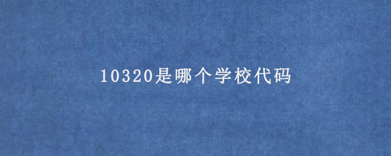 10320是哪个学校代码