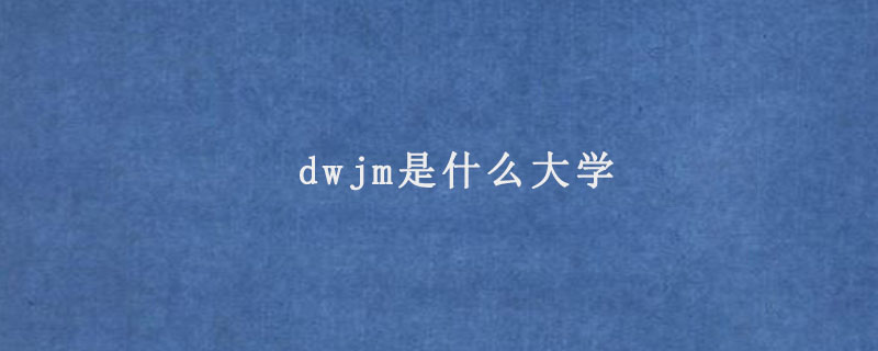 dwjm是什么大学