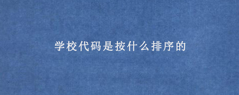 学校代码是按什么排序的