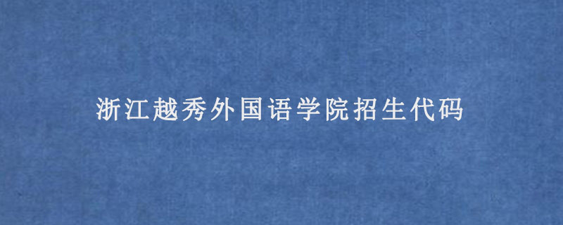 浙江越秀外国语学院招生代码