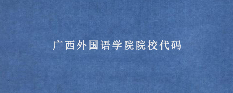 广西外国语学院院校代码