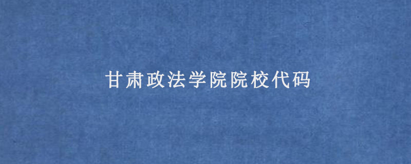 甘肃政法学院院校代码