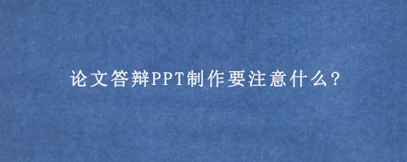 论文答辩PPT制作要注意什么?